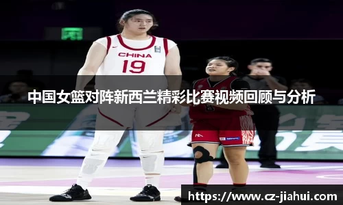 中国女篮对阵新西兰精彩比赛视频回顾与分析