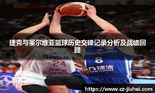捷克与塞尔维亚篮球历史交锋记录分析及战绩回顾