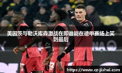 美因茨与勒沃库森激战在即谁能在德甲赛场上笑到最后